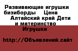 Развивающие игрушки (бизиборды) › Цена ­ 2 250 - Алтайский край Дети и материнство » Игрушки   